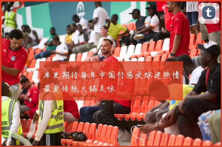 库里期待每年中国行感受球迷热情最爱传统火锅美味