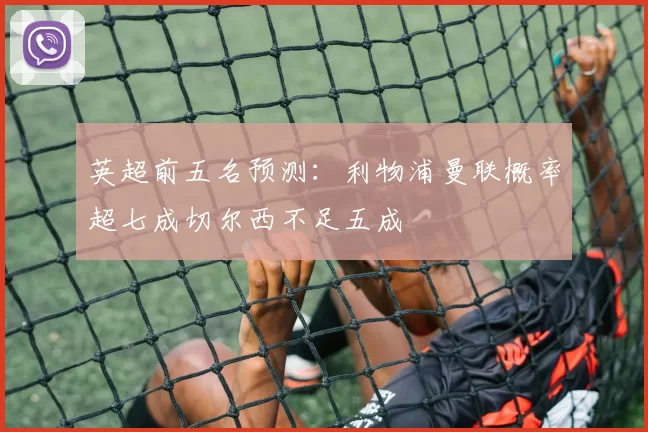 英超前五名预测：利物浦曼联概率超七成切尔西不足五成