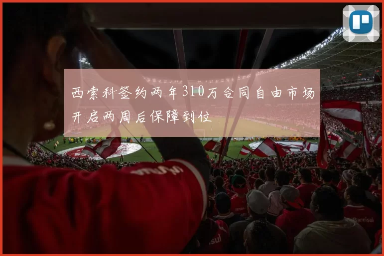 西索科签约两年310万合同自由市场开启两周后保障到位