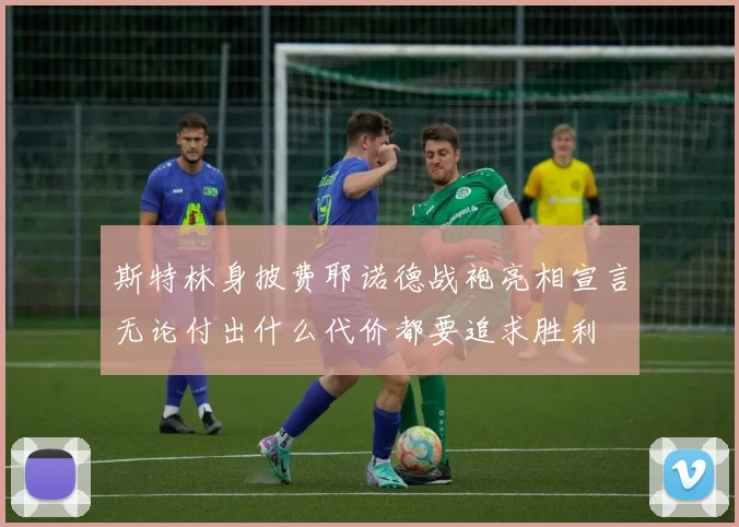 斯特林身披费耶诺德战袍亮相宣言无论付出什么代价都要追求胜利