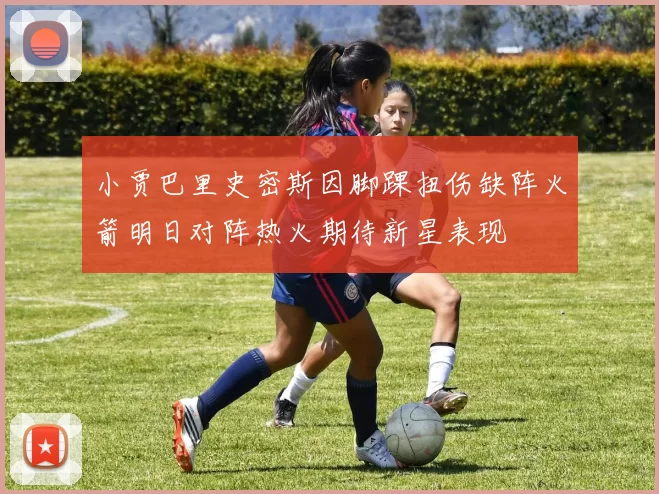 小贾巴里史密斯因脚踝扭伤缺阵火箭明日对阵热火期待新星表现