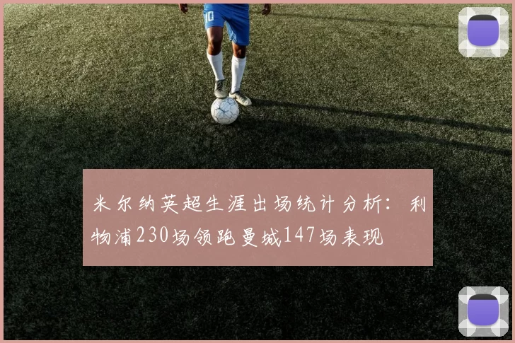 米尔纳英超生涯出场统计分析：利物浦230场领跑曼城147场表现
