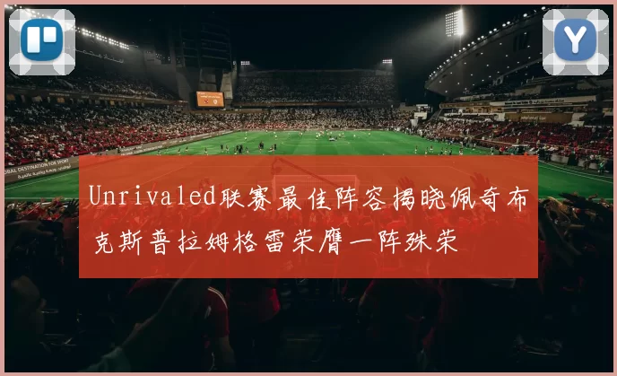Unrivaled联赛最佳阵容揭晓佩奇布克斯普拉姆格雷荣膺一阵殊荣