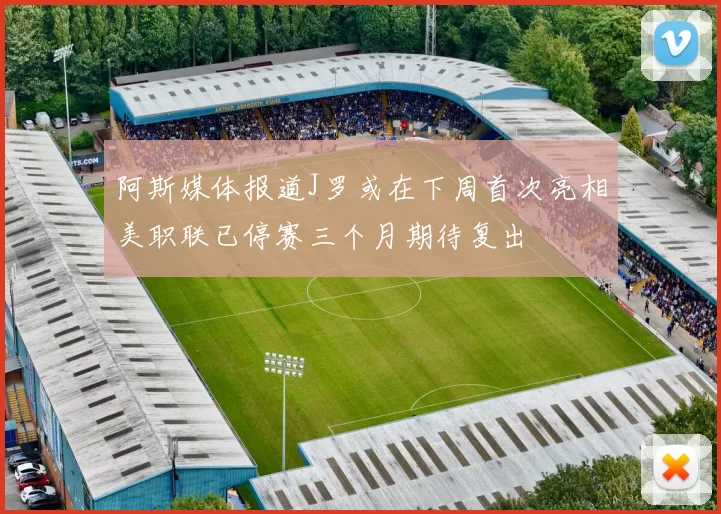 阿斯媒体报道J罗或在下周首次亮相美职联已停赛三个月期待复出