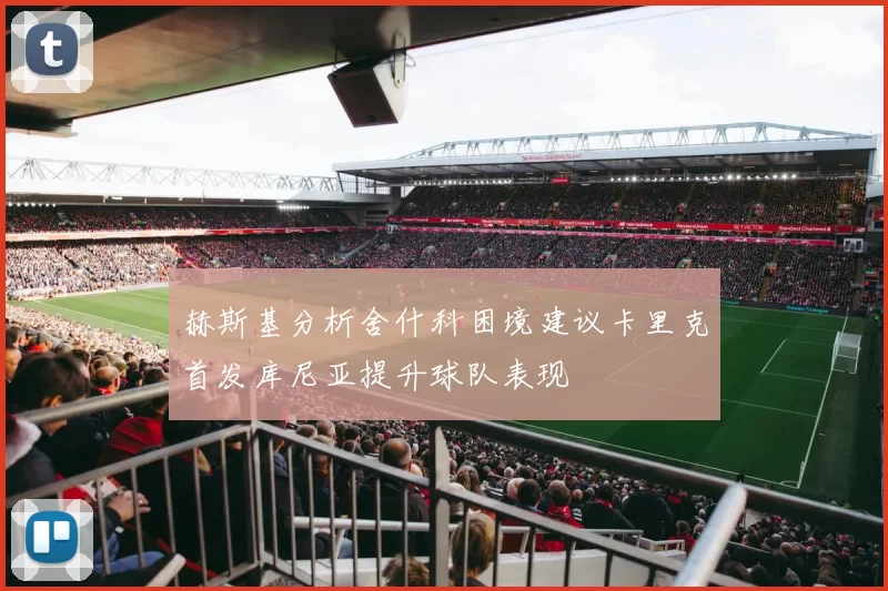 赫斯基分析舍什科困境建议卡里克首发库尼亚提升球队表现