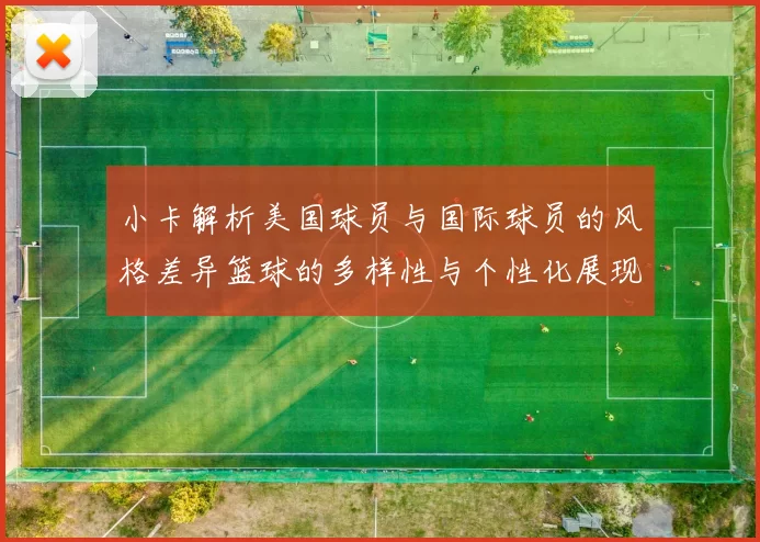 小卡解析美国球员与国际球员的风格差异篮球的多样性与个性化展现